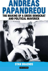 Title: Andreas Papandreou: The Making of a Greek Democrat and Political Maverick, Author: Stan Draenos
