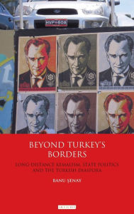 Title: Beyond Turkey's Borders: Long-Distance Kemalism, State Politics and the Turkish Diaspora, Author: Banu Senay