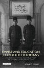 Empire and Education under the Ottomans: Politics, Reform and Resistance from the Tanzimat to the Young Turks