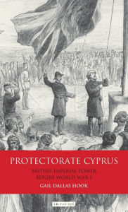 Title: Protectorate Cyprus: British Imperial Power before WWI, Author: Gail Dallas Hook