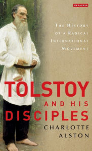 Title: Tolstoy and His Disciples: The History of a Radical International Movement, Author: Charlotte Alston