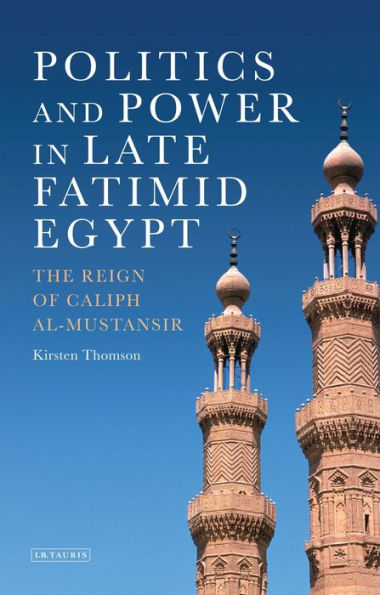 Politics and Power in Late Fatimid Egypt: The Reign of Caliph al-Mustansir