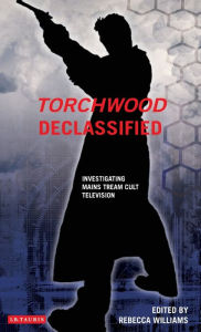 Title: Torchwood Declassified: Investigating Mainstream Cult Television, Author: Rebecca Williams