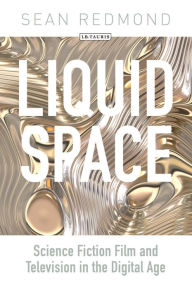 Title: Liquid Space: Science Fiction Film and Television in the Digital Age, Author: Sean Redmond