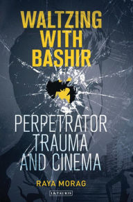 Title: Waltzing with Bashir: Perpetrator Trauma and Cinema, Author: Raya Morag