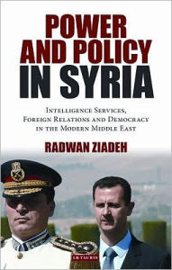 Title: Power and Policy in Syria: Intelligence Services, Foreign Relations and Democracy in the Modern Middle East, Author: Radwan Ziadeh