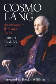 Title: Cosmo Lang: Archbishop in War and Crisis, Author: Robert Beaken