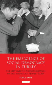 Title: The Emergence of Social Democracy in Turkey: The Left and the Transformation of the Republican People's Party, Author: Yunus Emre