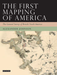 Title: The First Mapping of America: The General Survey of British North America, Author: Alex Johnson