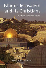 Title: Islamic Jerusalem and Its Christians: A History of Tolerance and Tensions, Author: Maher Y. Abu-Munshar