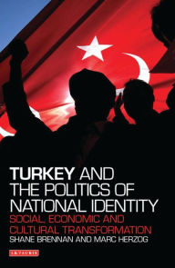 Title: Turkey and the Politics of National Identity: Social, Economic and Cultural Transformation, Author: Shane Brennan