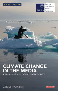 Title: Climate Change in the Media: Reporting Risk and Uncertainty, Author: James Painter