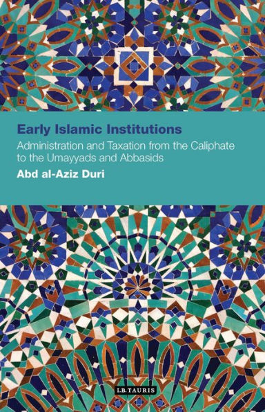 Early Islamic Institutions: Administration and Taxation from the Caliphate to Umayyads Abbasids