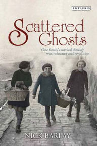 Title: Scattered Ghosts: One Family's Survival through War, Holocaust and Revolution, Author: Nick Barlay