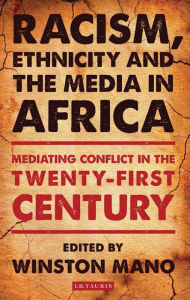 Title: Racism, Ethnicity and the Media in Africa: Mediating Conflict in the Twenty-first Century, Author: Winston Mano