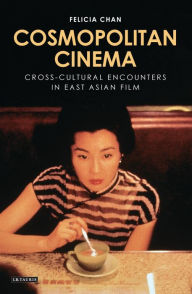 Title: Cosmopolitan Cinema: Cross-cultural Encounters in East Asian Film, Author: Felicia Chan