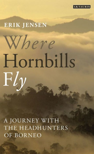 Where Hornbills Fly: A Journey with the Headhunters of Borneo