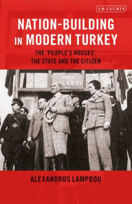 Title: Nation-Building in Modern Turkey: The 'People's Houses', the State and the Citizen, Author: Alexandros Lamprou