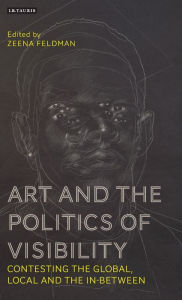 Title: Art and the Politics of Visibility: Contesting the Global, Local and the In-Between, Author: Zeena Feldman