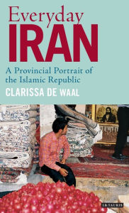 Title: Everyday Iran: A Provincial Portrait of the Islamic Republic, Author: Clarissa De Waal