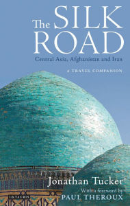 Title: Silk Road, The Central Asia, Afghanistan and Iran: A Travel Companion, Author: Jonathan Tucker