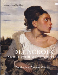 Title: Delacroix and His Forgotten World: The Origins of Romantic Painting, Author: Margaret MacNamidhe