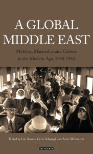 Title: A Global Middle East: Mobility, Materiality and Culture in the Modern Age, 1880-1940, Author: Liat Kozma