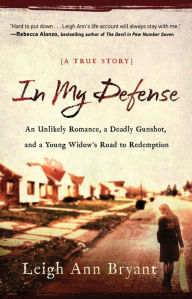 Title: In My Defense: An Unlikely Romance, a Deadly Gunshot, and a Young Woman's Road to Redemption, Author: Leigh Ann Bryant