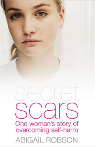 Title: Secret Scars: One Woman's Story of Overcoming Self-Harm, Author: Abigail Robson