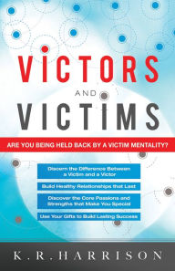 Title: Victors and Victims: Are you Being Held Back by a Victim Mentality?, Author: K R Harrison