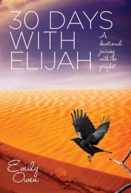 Title: 30 Days with Elijah: A Devotional Journey with the Prophet, Author: Emily Owen