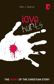 Title: Love Hurts: The Heart of the Christian Story: The Heart of the Christian Story, Author: Alan J Spence