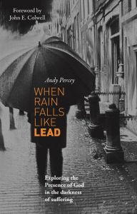 Title: When Rain Falls Like Lead: Exploring the Presence of God in the Darkness of Suffering, Author: Andrew Percey