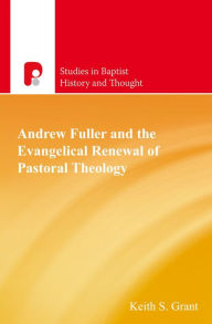 Title: Andrew Fuller and the Evangelical Renewal of Pastoral Theology, Author: Keith Grant