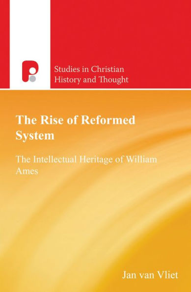 The Rise of Reformed System: The Intellectual Heritage of William Ames