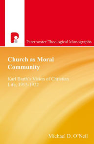 Title: Church as Moral Community: Karl Barth's Vision of Christian Life, 1915-1922, Author: Michael D O'Neil