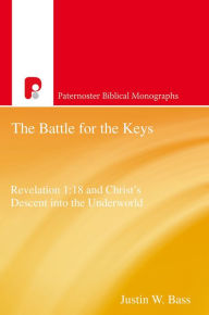 Title: The Battle for the Keys: Revelation 1:18 and Christ's Descent Into the Underworld, Author: Justin W Bass