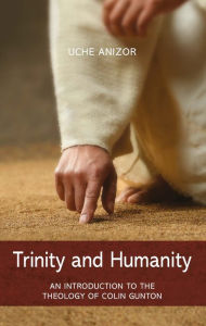 Title: Trinity and Humanity: An Introduction to the Theology of Colin Gunton, Author: Uche Anizor