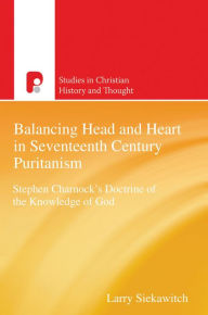 Title: Scht: Balancing Head and Heart in Seventeenth Century Puritanism: Stephen Charnock's Doctrine of the Knowledge of God, Author: Larry Siekawitch