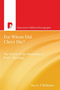 Title: For Whom Did Christ Die?: The Extent of the Atonement in Paul's Theology, Author: Jarvis J Williams