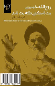 Title: Khomeini: Icon or Iconoclast ?: Ruhollah Khomeini, Bot-Shekani Ke Bot Shod, Author: Omid Keshtkar