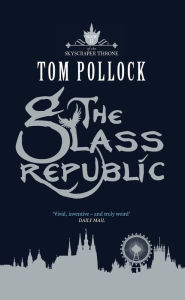 Title: The Glass Republic: The Skyscraper Throne Book 2, Author: Tom Pollock