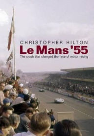 Title: Le Mans '55: The Crash That Changed the Face of Motor Racing, Author: Christopher Hilton