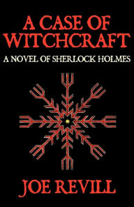 Title: A Case of Witchcraft - A Novel of Sherlock Holmes, Author: Joe Revill