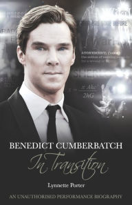 Title: Benedict Cumberbatch, In Transition: An Unauthorised Performance Biography, Author: Lynette Porter