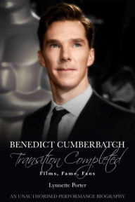 Title: Benedict Cumberbatch, Transition Completed: Films, Fame, Fans, Author: Lynnette Porter