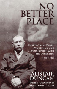 Title: No Better Place: Arthur Conan Doyle, Windlesham and Communication with The Other Side, Author: Alistair Duncan