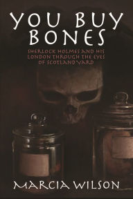Title: You Buy Bones: Sherlock Holmes and his London Through the Eyes of Scotland Yard, Author: Marcia Wilson