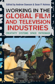 Title: Working in the Global Film and Television Industries: Creativity, Systems, Space, Patronage, Author: Andrew Dawson