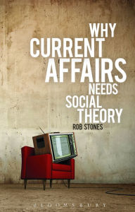 Title: Why Current Affairs Needs Social Theory, Author: Rob Stones